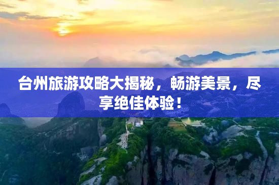 台州旅游攻略大揭秘，畅游美景，尽享绝佳体验！