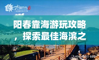 阳春靠海游玩攻略，探索最佳海滨之旅