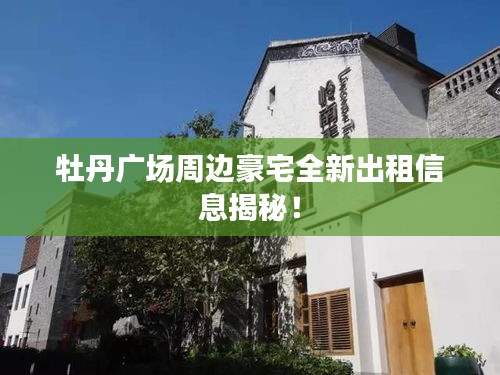 牡丹广场周边豪宅全新出租信息揭秘！