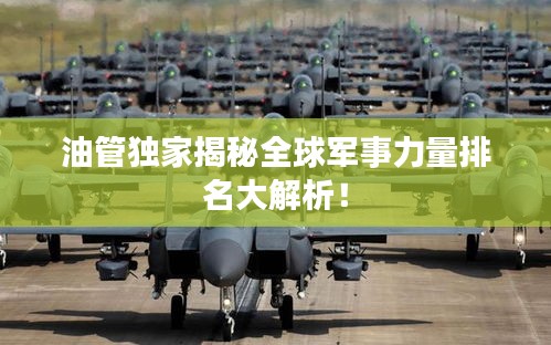 油管独家揭秘全球军事力量排名大解析！
