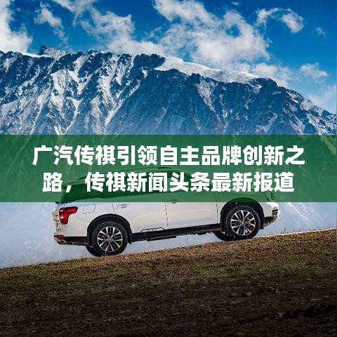 广汽传祺引领自主品牌创新之路，传祺新闻头条最新报道