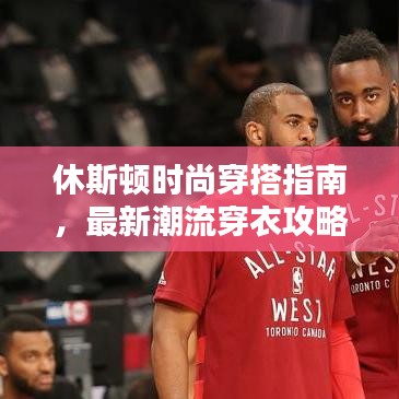 休斯顿时尚穿搭指南，最新潮流穿衣攻略大全