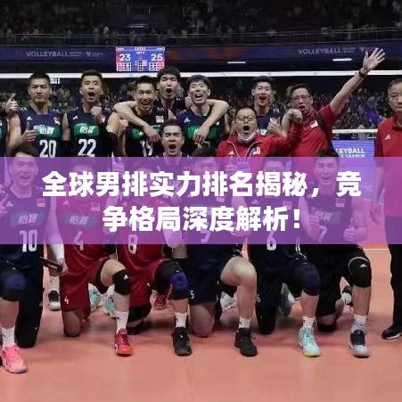 全球男排实力排名揭秘，竞争格局深度解析！