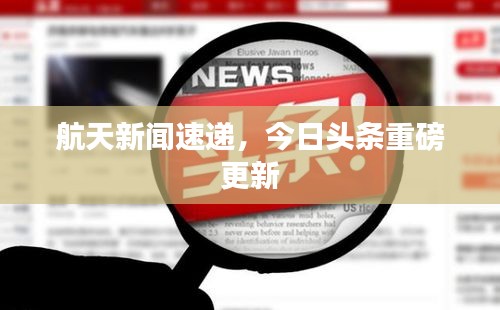 航天新闻速递，今日头条重磅更新