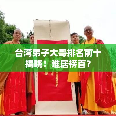 台湾弟子大哥排名前十揭晓！谁居榜首？
