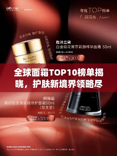 全球面霜TOP10榜单揭晓，护肤新境界领略尽在精选图片中