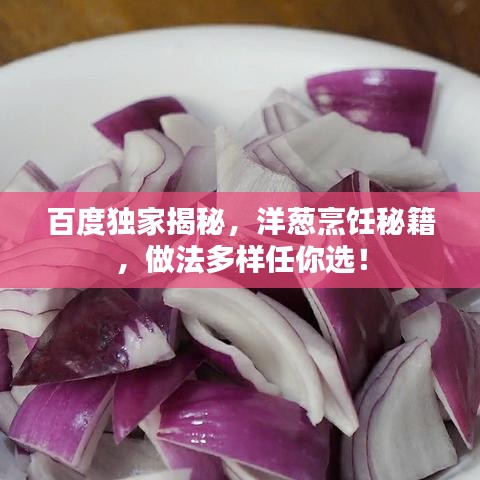 百度独家揭秘，洋葱烹饪秘籍，做法多样任你选！