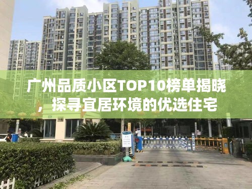 广州品质小区TOP10榜单揭晓，探寻宜居环境的优选住宅