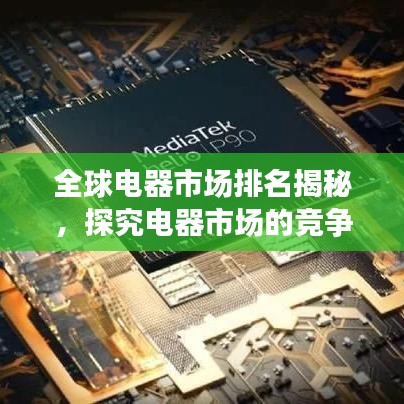 全球电器市场排名揭秘，探究电器市场的竞争格局与格局变化