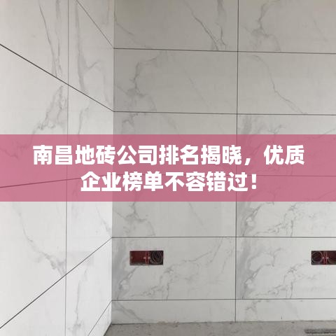 南昌地砖公司排名揭晓，优质企业榜单不容错过！