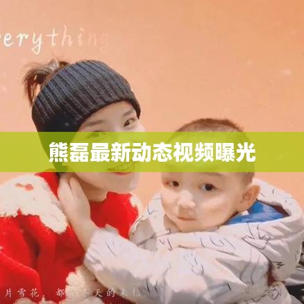 熊磊最新动态视频曝光