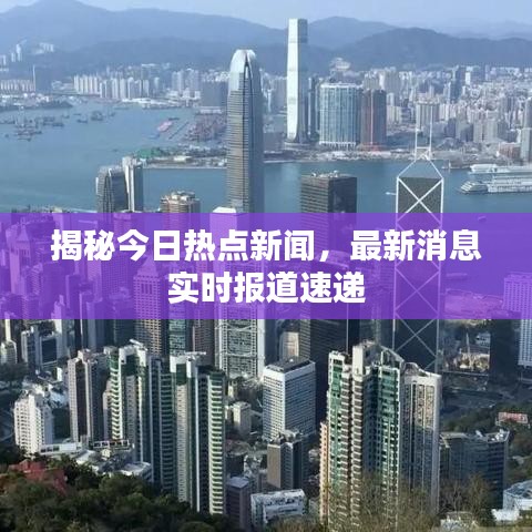 揭秘今日热点新闻，最新消息实时报道速递