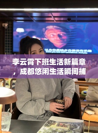 李云霄下班生活新篇章，成都悠闲生活瞬间捕捉
