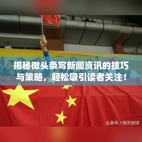 揭秘微头条写新闻资讯的技巧与策略，轻松吸引读者关注！