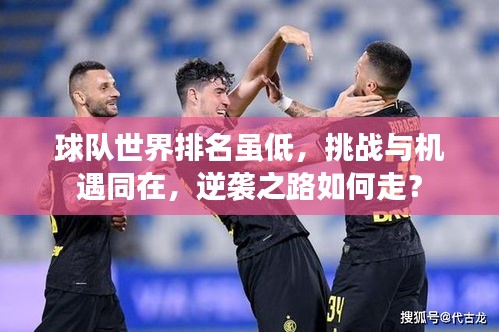 球队世界排名虽低，挑战与机遇同在，逆袭之路如何走？