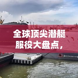 全球顶尖潜艇服役大盘点，排名揭秘，谁领风骚？