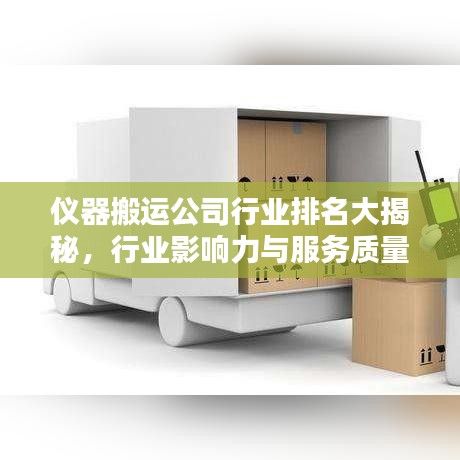 仪器搬运公司行业排名大揭秘，行业影响力与服务质量评估