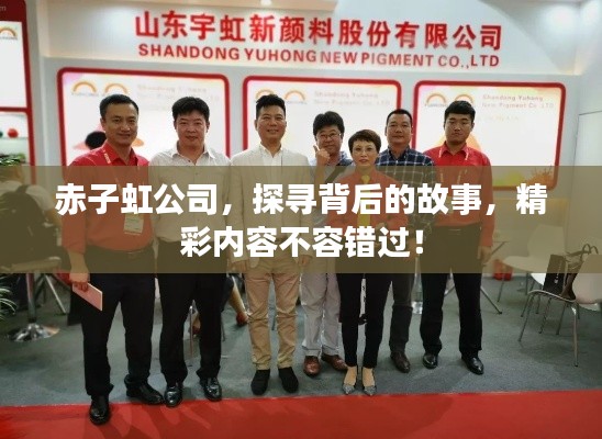 赤子虹公司，探寻背后的故事，精彩内容不容错过！
