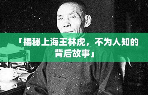 「揭秘上海王林虎，不为人知的背后故事」