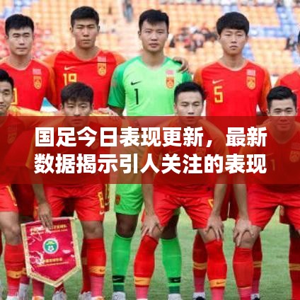 国足今日表现更新，最新数据揭示引人关注的表现