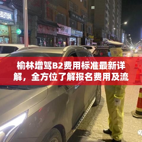 榆林增驾B2费用标准最新详解，全方位了解报名费用及流程
