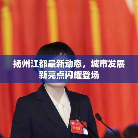 扬州江都最新动态，城市发展新亮点闪耀登场