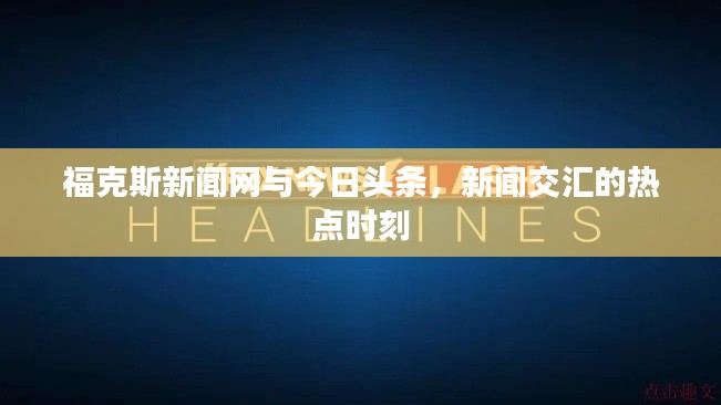 福克斯新闻网与今日头条，新闻交汇的热点时刻