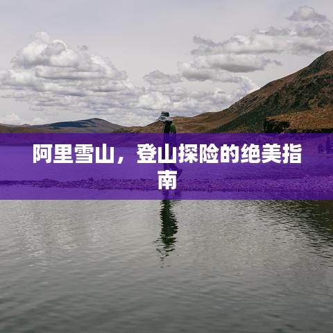 阿里雪山，登山探险的绝美指南