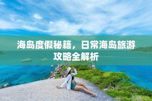 海岛度假秘籍，日常海岛旅游攻略全解析