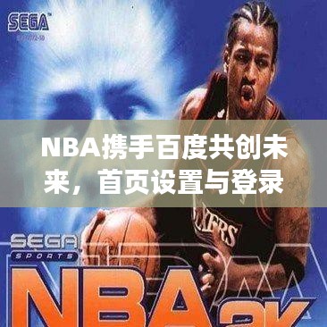 NBA携手百度共创未来，首页设置与登录体验革新之旅