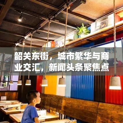 韶关东街，城市繁华与商业交汇，新闻头条聚焦点