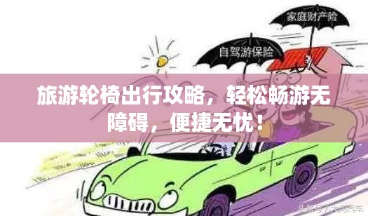 旅游轮椅出行攻略，轻松畅游无障碍，便捷无忧！