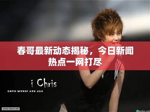 春哥最新动态揭秘，今日新闻热点一网打尽