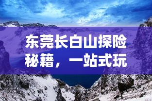 东莞长白山探险秘籍，一站式玩透攻略，让你畅游无忧！