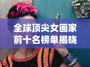 全球顶尖女画家前十名榜单揭晓