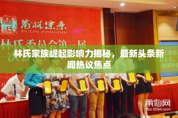 林氏家族崛起影响力揭秘，最新头条新闻热议焦点