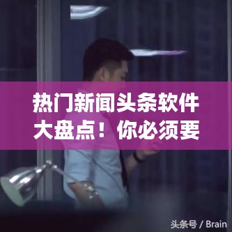 热门新闻头条软件大盘点！你必须要知道的资讯阅读神器