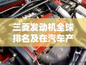 三菱发动机全球排名及在汽车产业中的影响力解析