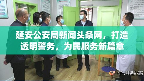 延安公安局新闻头条网，打造透明警务，为民服务新篇章