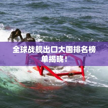全球战舰出口大国排名榜单揭晓！