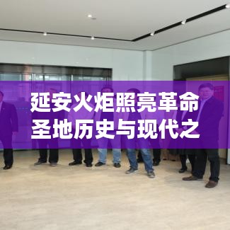 延安火炬照亮革命圣地历史与现代之光，新闻头条揭秘