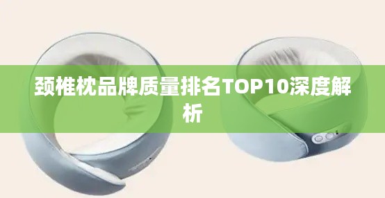 颈椎枕品牌质量排名TOP10深度解析