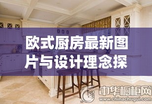 欧式厨房最新图片与设计理念探讨，效果图展示，欣赏厨房新风尚