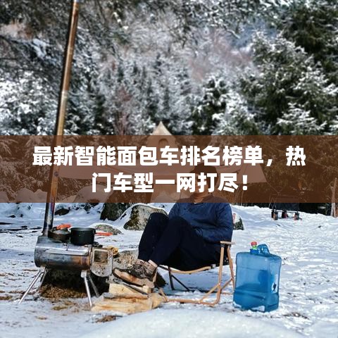 最新智能面包车排名榜单，热门车型一网打尽！