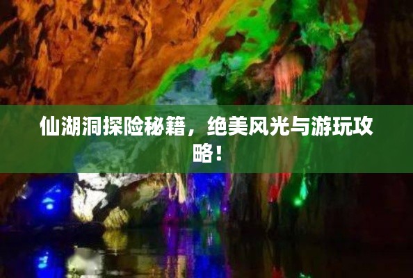 仙湖洞探险秘籍，绝美风光与游玩攻略！