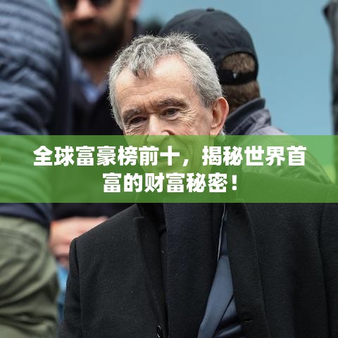 全球富豪榜前十，揭秘世界首富的财富秘密！