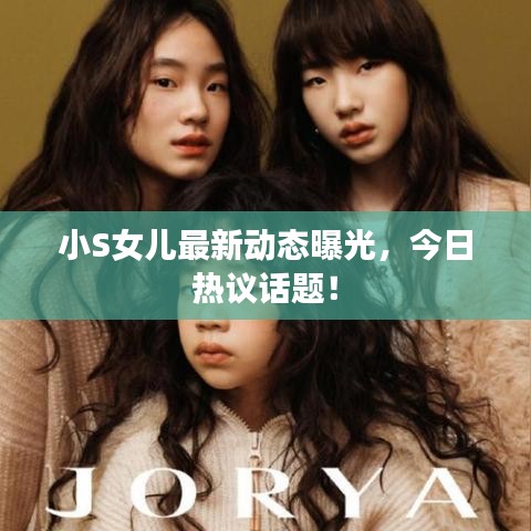 小S女儿最新动态曝光，今日热议话题！