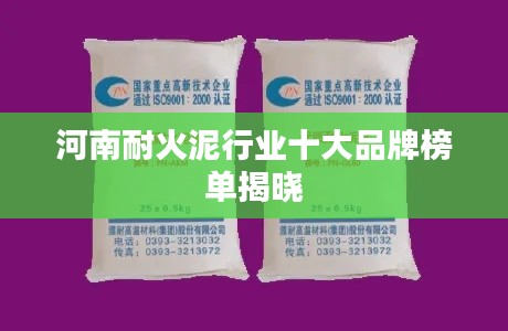 河南耐火泥行业十大品牌榜单揭晓