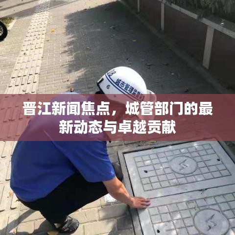 晋江新闻焦点，城管部门的最新动态与卓越贡献