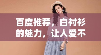 百度推荐，白衬衫的魅力，让人爱不释手！